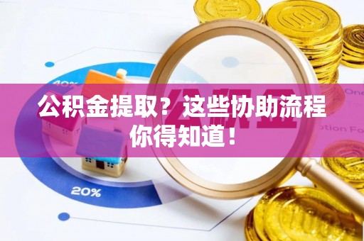 义马公积金提取？这些协助流程你得知道！