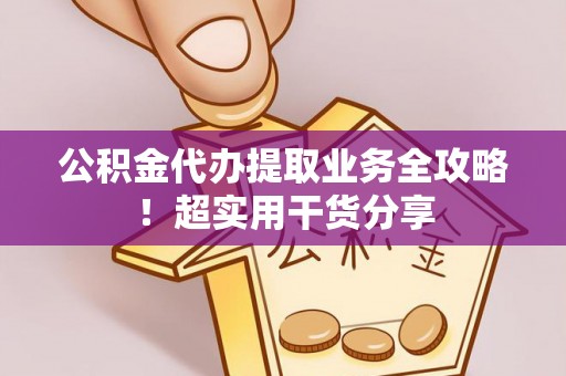 义马公积金代办提取业务全攻略！超实用干货分享