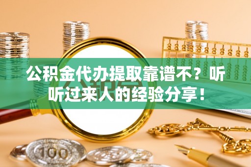 义马公积金代办提取靠谱不？听听过来人的经验分享！