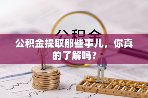 义马公积金提取那些事儿，你真的了解吗？