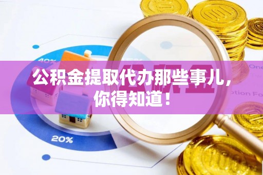义马公积金提取代办那些事儿，你得知道！