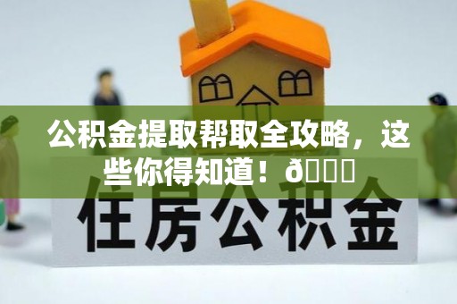 义马公积金提取帮取全攻略，这些你得知道！😎