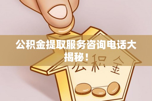 义马公积金提取服务咨询电话大揭秘！