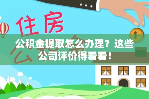 义马公积金提取怎么办理？这些公司评价得看看！