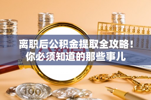 义马离职后公积金提取全攻略！你必须知道的那些事儿