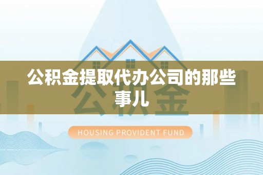 义马公积金提取代办公司的那些事儿