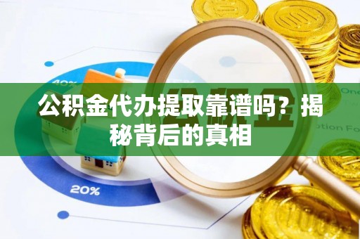 义马公积金代办提取靠谱吗？揭秘背后的真相