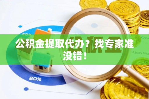 义马公积金提取代办？找专家准没错！
