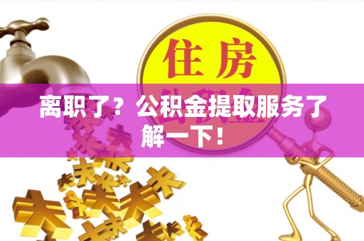 义马离职了？公积金提取服务了解一下！