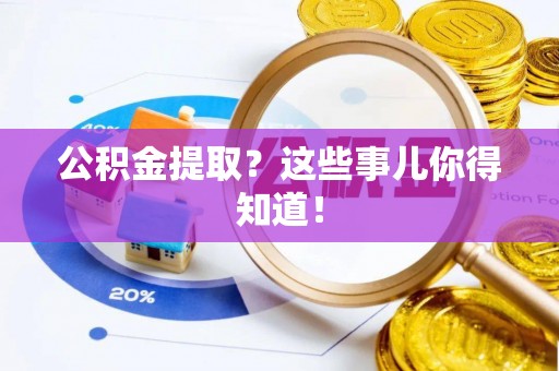 义马公积金提取？这些事儿你得知道！