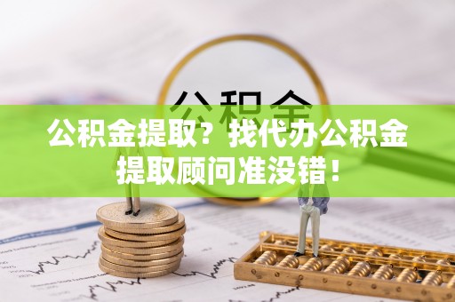 义马公积金提取？找代办公积金提取顾问准没错！