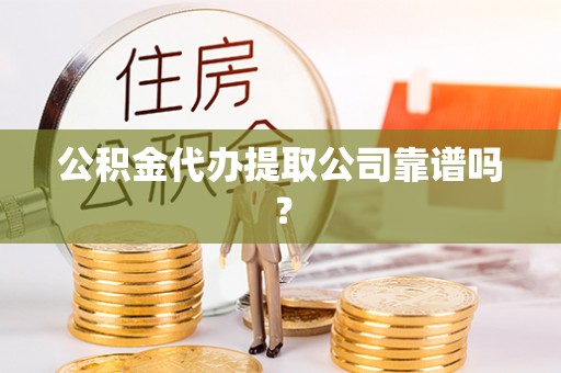 义马公积金代办提取公司靠谱吗？