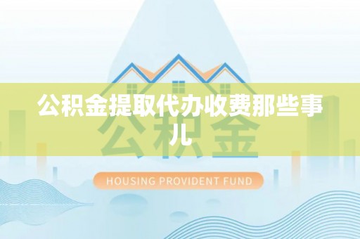 义马公积金提取代办收费那些事儿