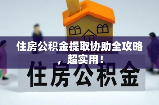 义马住房公积金提取协助全攻略，超实用！