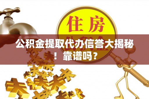 义马公积金提取代办信誉大揭秘！靠谱吗？