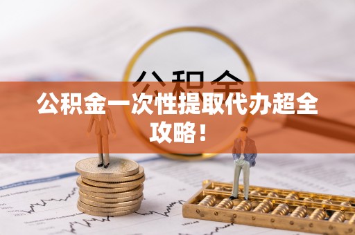 义马公积金一次性提取代办超全攻略！