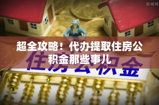 义马超全攻略！代办提取住房公积金那些事儿