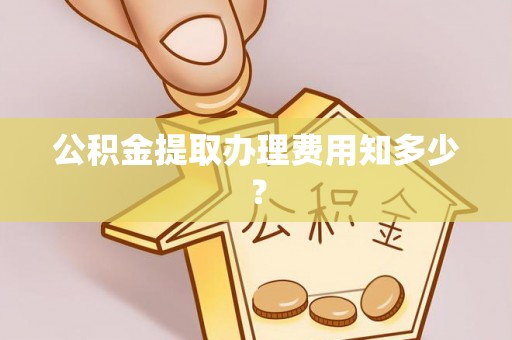 义马公积金提取办理费用知多少？