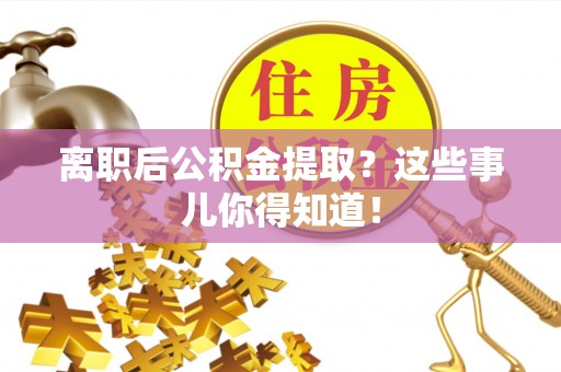 义马离职后公积金提取？这些事儿你得知道！