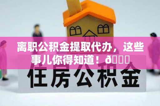 义马离职公积金提取代办，这些事儿你得知道！😎