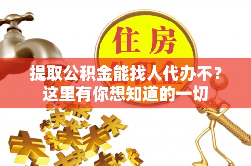 义马提取公积金能找人代办不？这里有你想知道的一切
