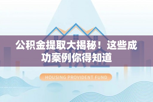 义马公积金提取大揭秘！这些成功案例你得知道