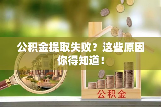 义马公积金提取失败？这些原因你得知道！