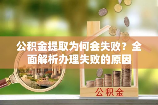 义马公积金提取为何会失败？全面解析办理失败的原因