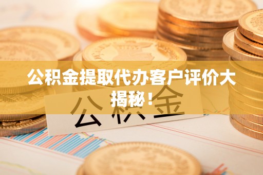 义马公积金提取代办客户评价大揭秘！