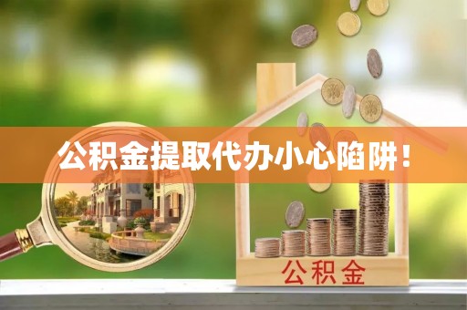 义马公积金提取代办小心陷阱！