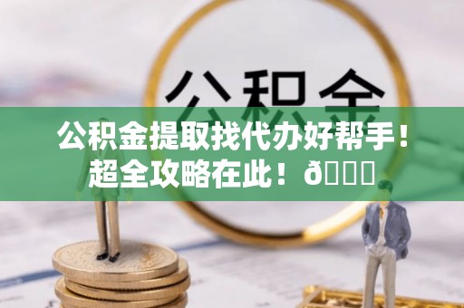 义马公积金提取找代办好帮手！超全攻略在此！😎