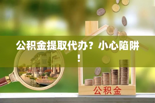义马公积金提取代办？小心陷阱！