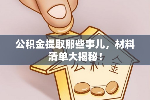 义马公积金提取那些事儿，材料清单大揭秘！