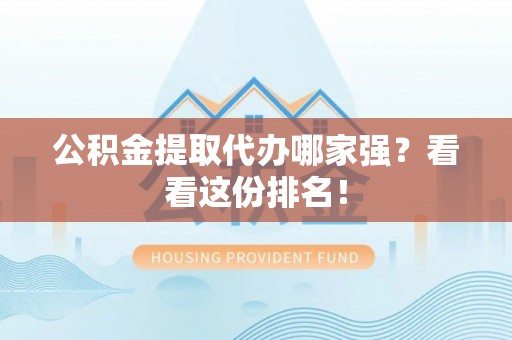 义马公积金提取代办哪家强？看看这份排名！