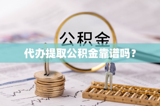义马代办提取公积金靠谱吗？