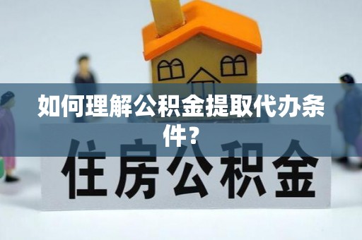 义马如何理解公积金提取代办条件？