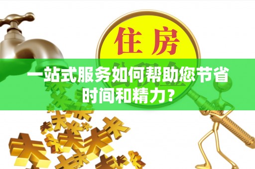 义马一站式服务如何帮助您节省时间和精力？