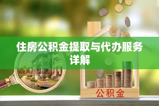 义马住房公积金提取与代办服务详解