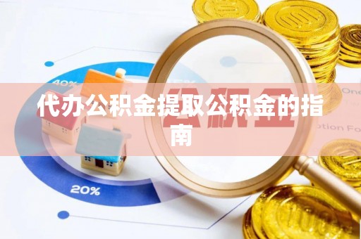 义马代办公积金提取公积金的指南
