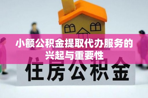 义马小额公积金提取代办服务的兴起与重要性