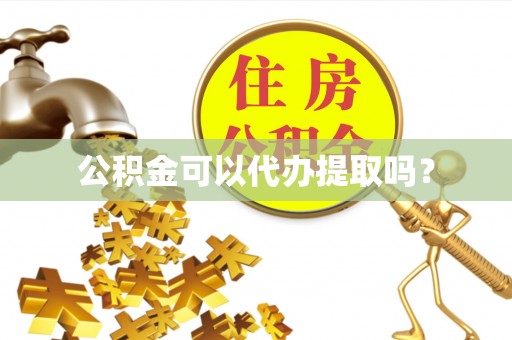 义马公积金可以代办提取吗？