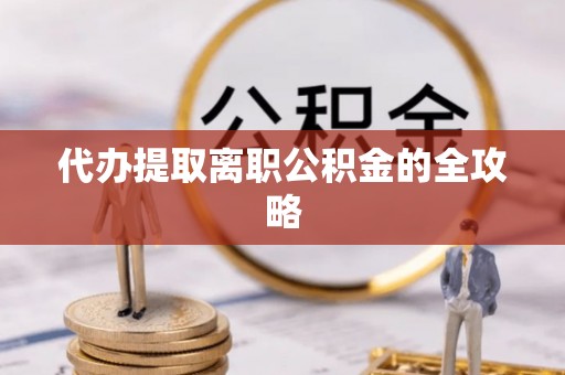 义马代办提取离职公积金的全攻略