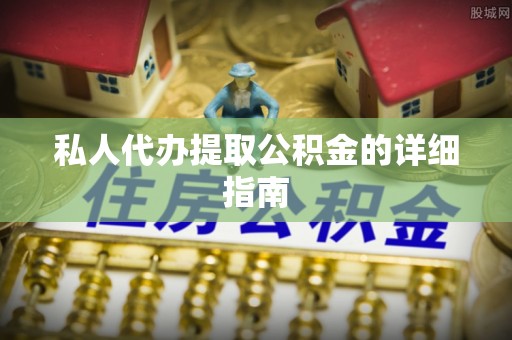义马私人代办提取公积金的详细指南