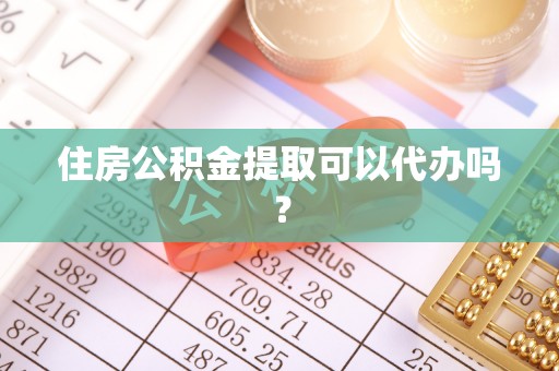 义马住房公积金提取可以代办吗？
