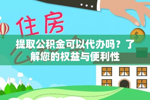 义马提取公积金可以代办吗？了解您的权益与便利性