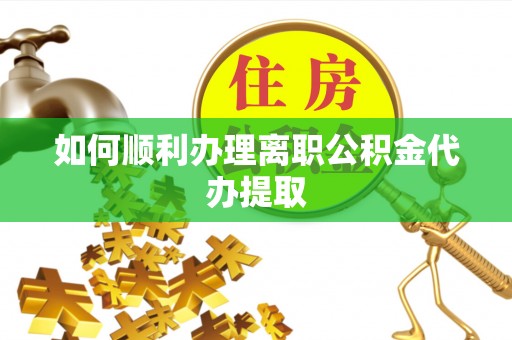 义马如何顺利办理离职公积金代办提取