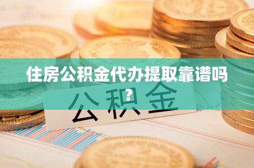 义马住房公积金代办提取靠谱吗？