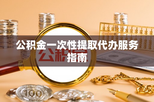 义马公积金一次性提取代办服务指南