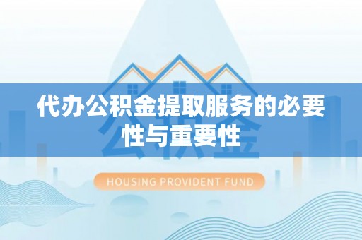 义马代办公积金提取服务的必要性与重要性