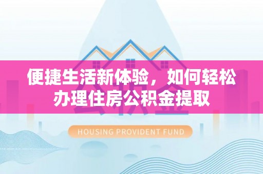 义马便捷生活新体验，如何轻松办理住房公积金提取